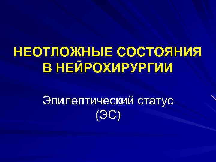 НЕОТЛОЖНЫЕ СОСТОЯНИЯ В НЕЙРОХИРУРГИИ Эпилептический статус (ЭС) 