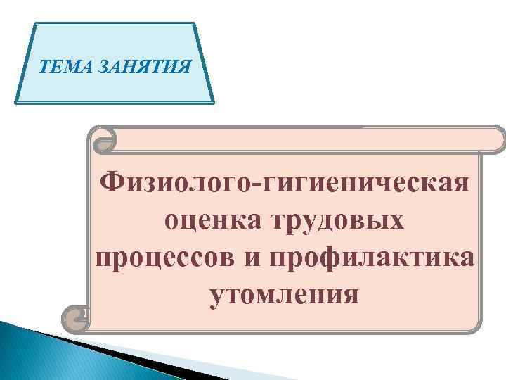 ТЕМА ЗАНЯТИЯ Физиолого-гигиеническая оценка трудовых процессов и профилактика утомления 