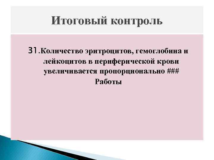 Итоговый контроль 31. Количество эритроцитов, гемоглобина и лейкоцитов в периферической крови увеличивается пропорционально ###