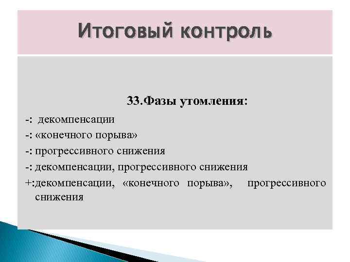 Итоговый контроль 33. Фазы утомления: -: декомпенсации -: «конечного порыва» -: прогрессивного снижения -:
