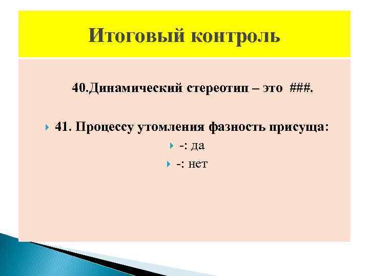 Итоговый контроль 40. Динамический стереотип – это ###. 41. Процессу утомления фазность присуща: -: