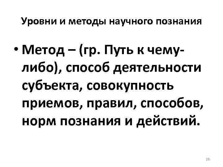 Уровни и методы научного познания • Метод – (гр. Путь к чемулибо), способ деятельности
