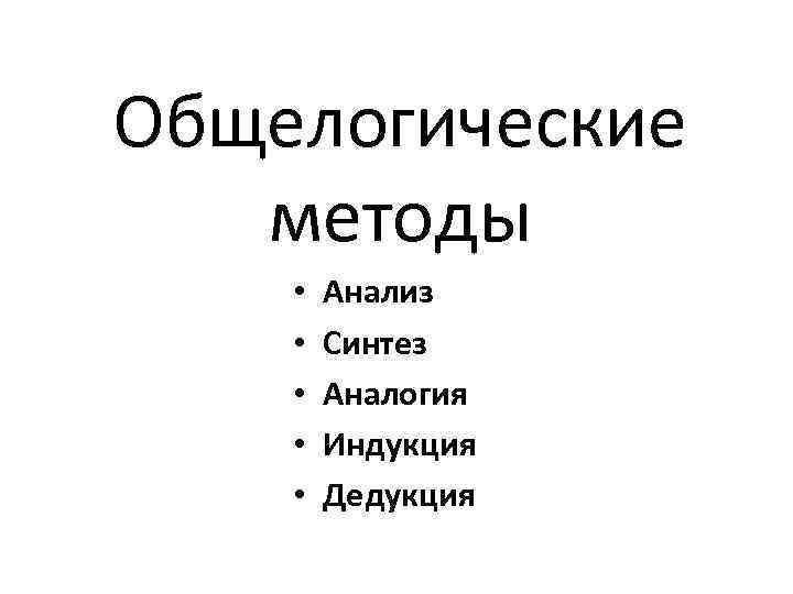 Общелогические методы • • • Анализ Синтез Аналогия Индукция Дедукция 