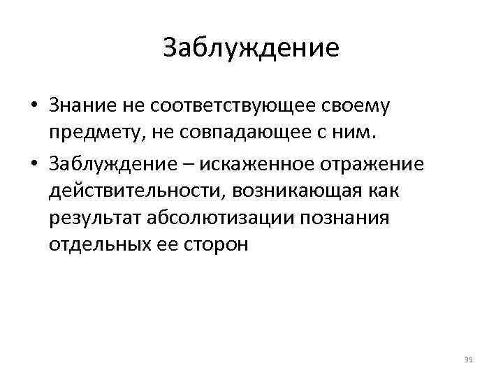 Заблуждение • Знание не соответствующее своему предмету, не совпадающее с ним. • Заблуждение –