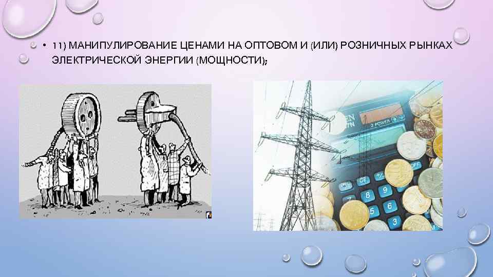  • 11) МАНИПУЛИРОВАНИЕ ЦЕНАМИ НА ОПТОВОМ И (ИЛИ) РОЗНИЧНЫХ РЫНКАХ ЭЛЕКТРИЧЕСКОЙ ЭНЕРГИИ (МОЩНОСТИ);