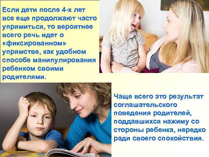 Если дети после 4 -х лет все еще продолжают часто упрямиться, то вероятнее всего