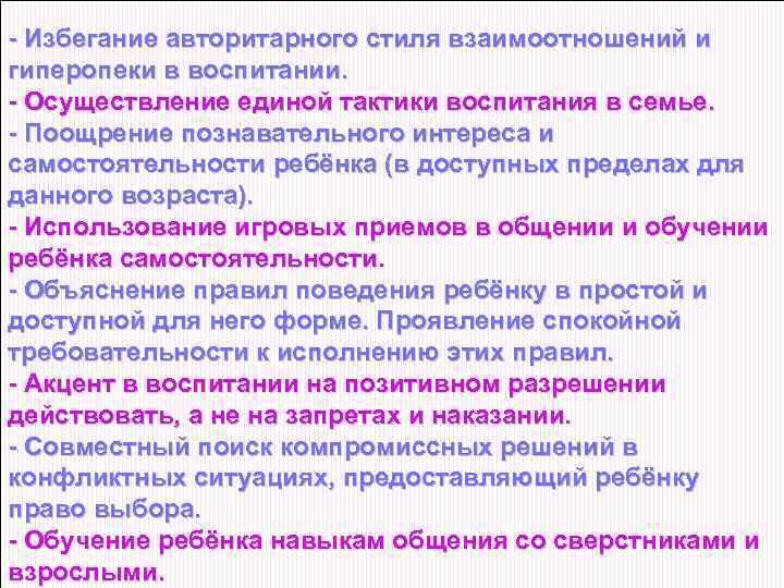 - Избегание авторитарного стиля взаимоотношений и гиперопеки в воспитании. - Осуществление единой тактики воспитания