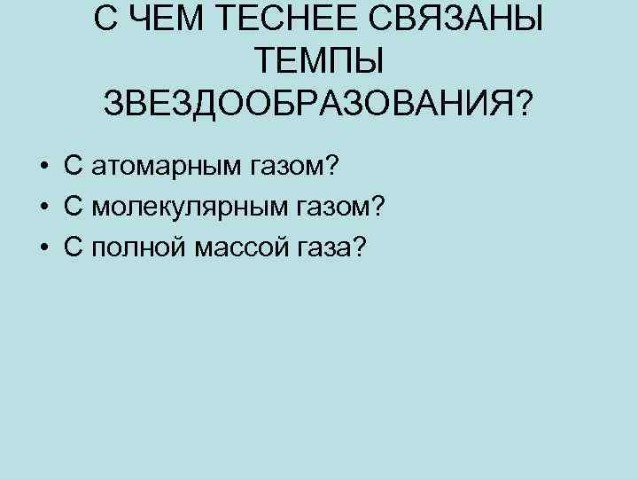 С ЧЕМ ТЕСНЕЕ СВЯЗАНЫ ТЕМПЫ ЗВЕЗДООБРАЗОВАНИЯ? • С атомарным газом? • С молекулярным газом?
