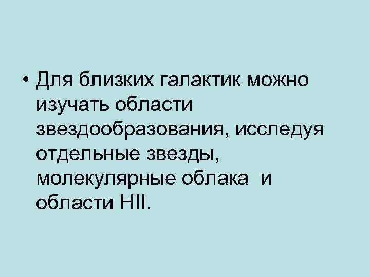  • Для близких галактик можно изучать области звездообразования, исследуя отдельные звезды, молекулярные облака