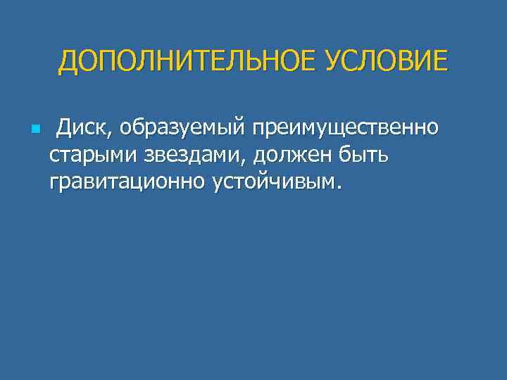 ДОПОЛНИТЕЛЬНОЕ УСЛОВИЕ n Диск, образуемый преимущественно старыми звездами, должен быть гравитационно устойчивым. 