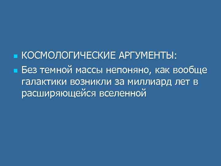 n n КОСМОЛОГИЧЕСКИЕ АРГУМЕНТЫ: Без темной массы непоняно, как вообще галактики возникли за миллиард