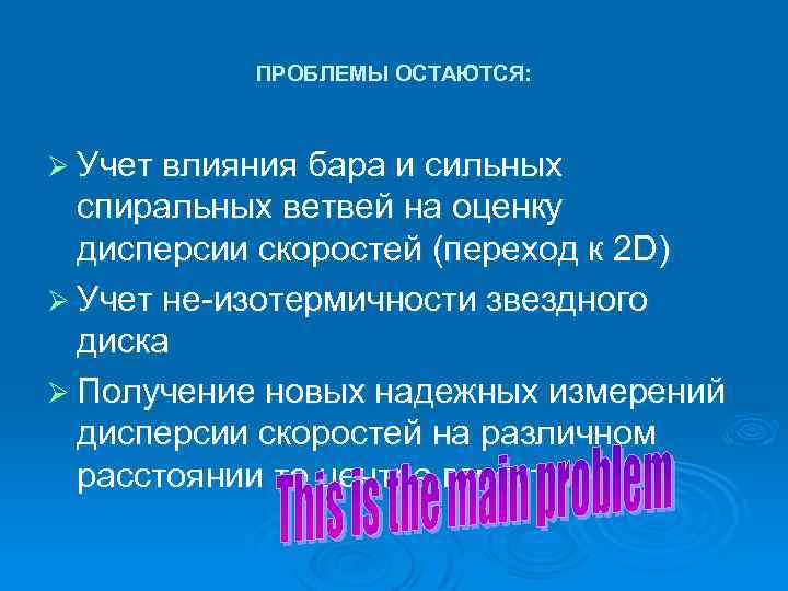 ПРОБЛЕМЫ ОСТАЮТСЯ: Ø Учет влияния бара и сильных спиральных ветвей на оценку дисперсии скоростей