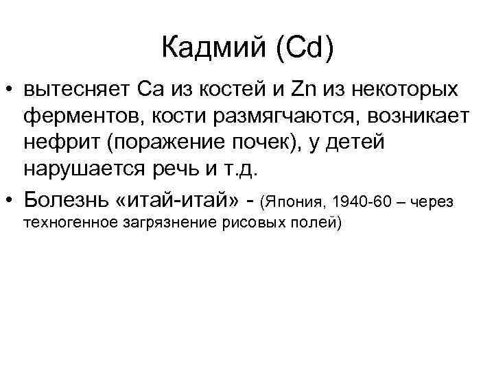 Кадмий (Cd) • вытесняет Са из костей и Zn из некоторых ферментов, кости размягчаются,