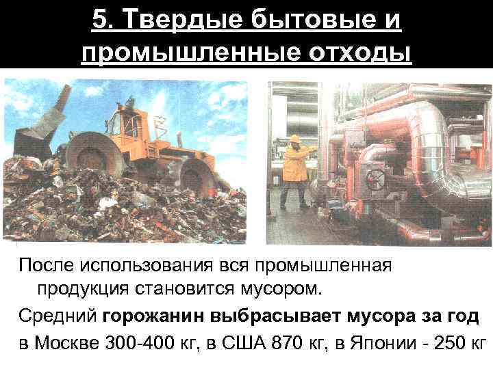 5. Твердые бытовые и промышленные отходы После использования вся промышленная продукция становится мусором. Средний