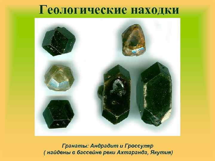 Геологические находки Гранаты: Андрадит и Гроссуляр ( найдены в бассейне реки Ахтаранда, Якутия) 