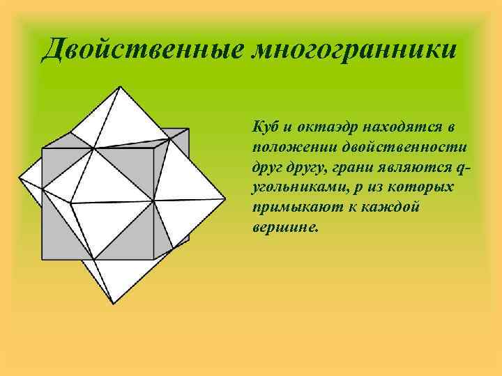 Двойственные многогранники Куб и октаэдр находятся в положении двойственности другу, грани являются qугольниками, р