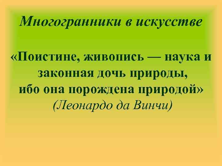 Многогранники в искусстве «Поистине, живопись — наука и законная дочь природы, ибо она порождена