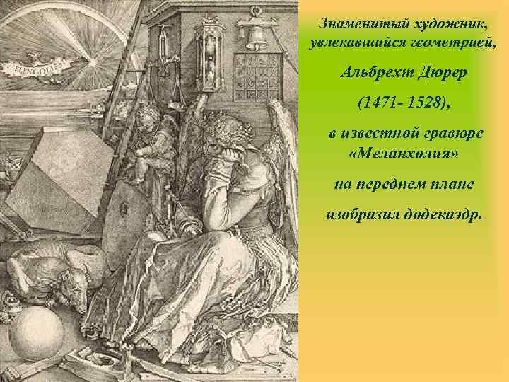 Знаменитый художник, увлекавшийся геометрией, Альбрехт Дюрер (1471 - 1528), в известной гравюре «Меланхолия» на