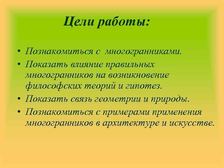 Цели работы: • Познакомиться с многогранниками. • Показать влияние правильных многогранников на возникновение философских