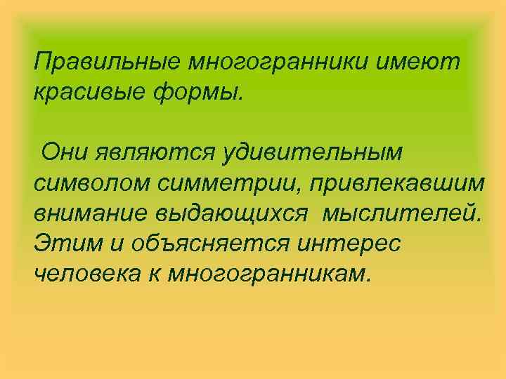 Правильные многогранники имеют красивые формы. Они являются удивительным символом симметрии, привлекавшим внимание выдающихся мыслителей.