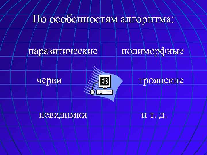 По особенностям алгоритма: паразитические полиморфные черви троянские невидимки и т. д. 
