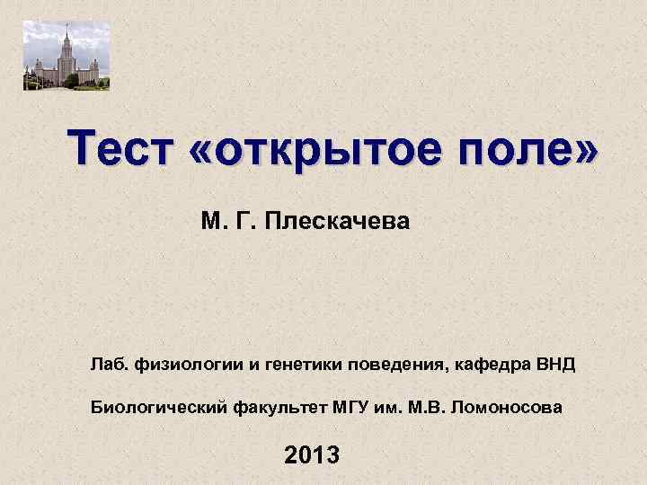 Тест «открытое поле» М. Г. Плескачева Лаб. физиологии и генетики поведения, кафедра ВНД Биологический