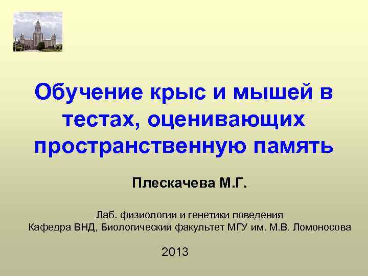 Обучение крыс и мышей в тестах, оценивающих пространственную память Плескачева М. Г. Лаб. физиологии