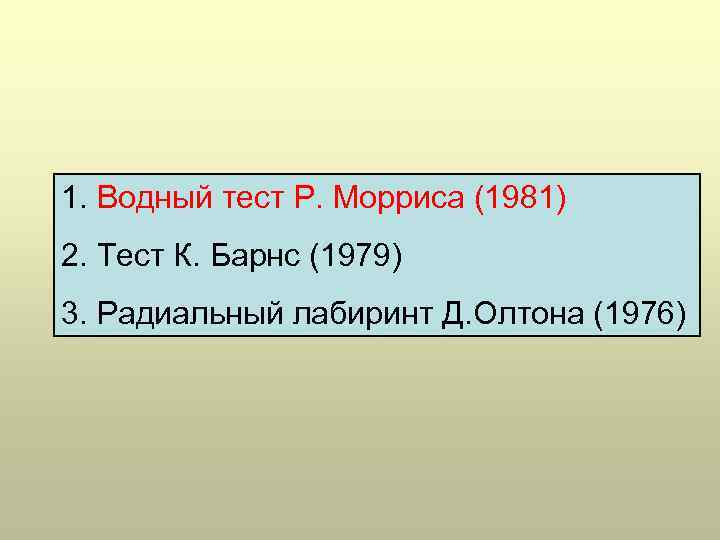 1. Водный тест Р. Морриса (1981) 2. Тест К. Барнс (1979) 3. Радиальный лабиринт