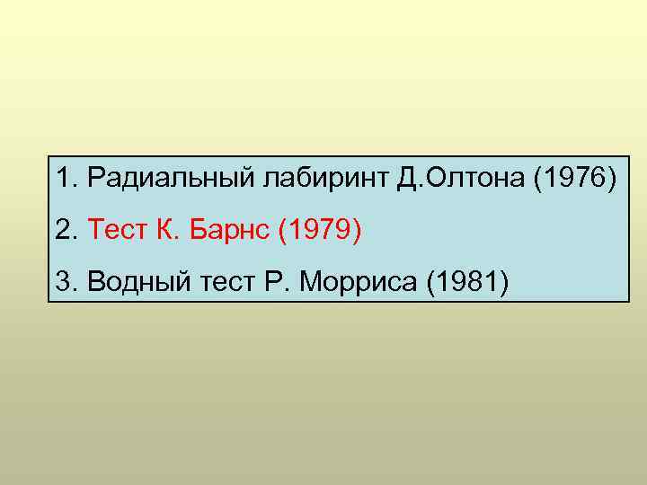 1. Радиальный лабиринт Д. Олтона (1976) 2. Тест К. Барнс (1979) 3. Водный тест