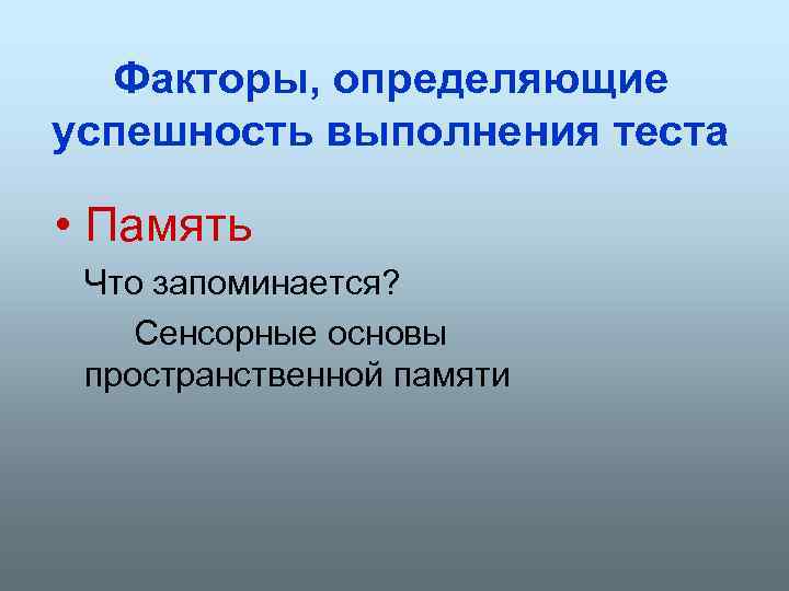 Факторы, определяющие успешность выполнения теста • Память Что запоминается? Сенсорные основы пространственной памяти 