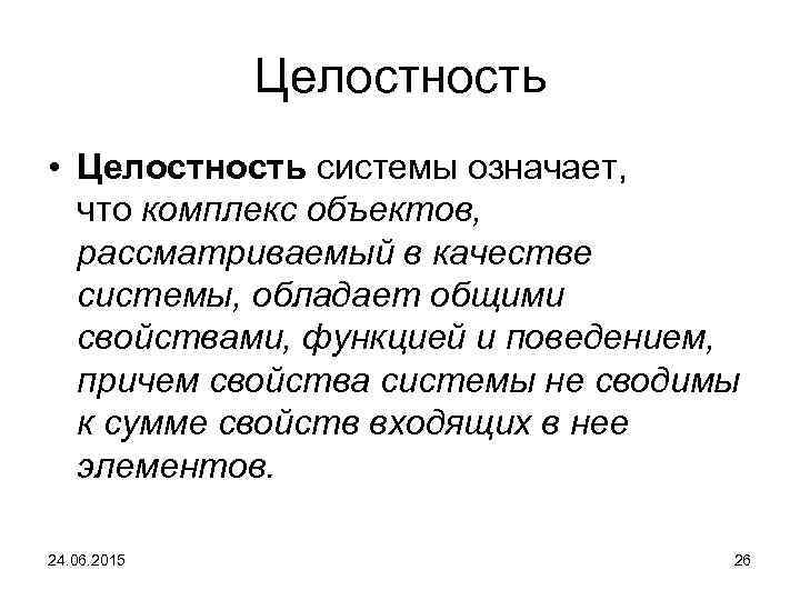 Целостность • Целостность системы означает, что комплекс объектов, рассматриваемый в качестве системы, обладает общими