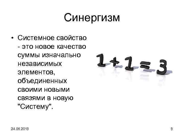 Синергизм • Системное свойство - это новое качество суммы изначально независимых элементов, объединенных своими