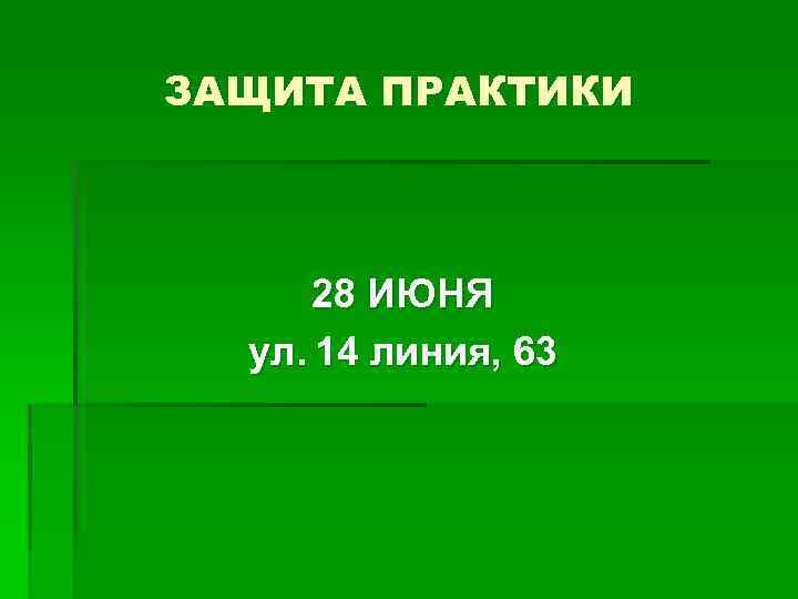ЗАЩИТА ПРАКТИКИ 28 ИЮНЯ ул. 14 линия, 63 