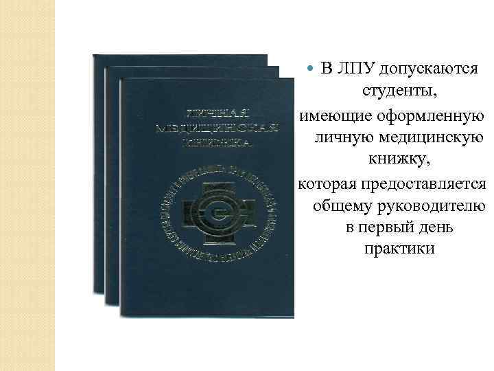 В ЛПУ допускаются студенты, имеющие оформленную личную медицинскую книжку, которая предоставляется общему руководителю в