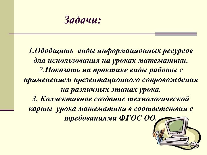 Задачи: 1. Обобщить виды информационных ресурсов для использования на уроках математики. 2. Показать на