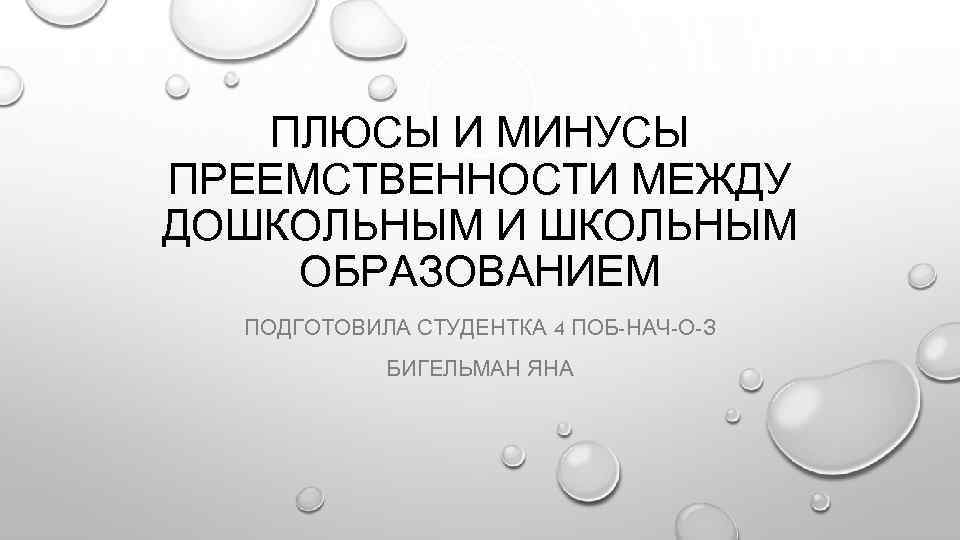 ПЛЮСЫ И МИНУСЫ ПРЕЕМСТВЕННОСТИ МЕЖДУ ДОШКОЛЬНЫМ И ШКОЛЬНЫМ ОБРАЗОВАНИЕМ ПОДГОТОВИЛА СТУДЕНТКА 4 ПОБ-НАЧ-О-З БИГЕЛЬМАН
