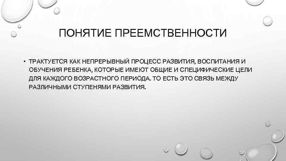 ПОНЯТИЕ ПРЕЕМСТВЕННОСТИ • ТРАКТУЕТСЯ КАК НЕПРЕРЫВНЫЙ ПРОЦЕСС РАЗВИТИЯ, ВОСПИТАНИЯ И ОБУЧЕНИЯ РЕБЕНКА, КОТОРЫЕ ИМЕЮТ