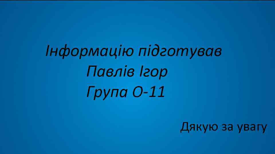 Інформацію підготував Павлів Ігор Група О-11 Дякую за увагу 
