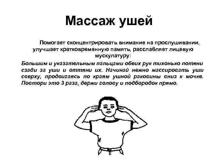 Массаж ушей Помогает сконцентрировать внимание на прослушивании, улучшает кратковременную память, расслабляет лицевую мускулатуру: Большим