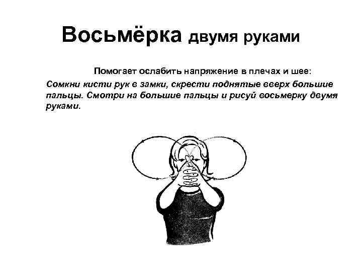 Восьмёрка двумя руками Помогает ослабить напряжение в плечах и шее: Сомкни кисти рук в