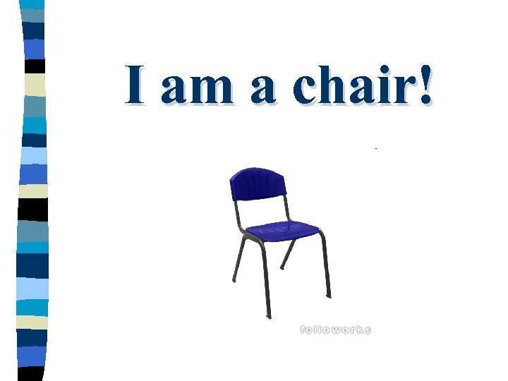 I am a chair! 