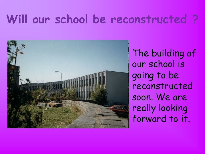 Will our school be reconstructed ? The building of our school is going to