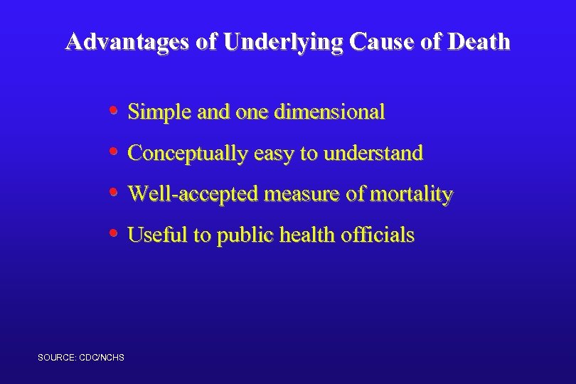 Advantages of Underlying Cause of Death • Simple and one dimensional • Conceptually easy