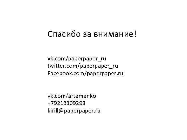 Спасибо за внимание! vk. com/paper_ru twitter. com/paper_ru Facebook. com/paper. ru vk. com/artemenko +79213109298 kirill@paper.