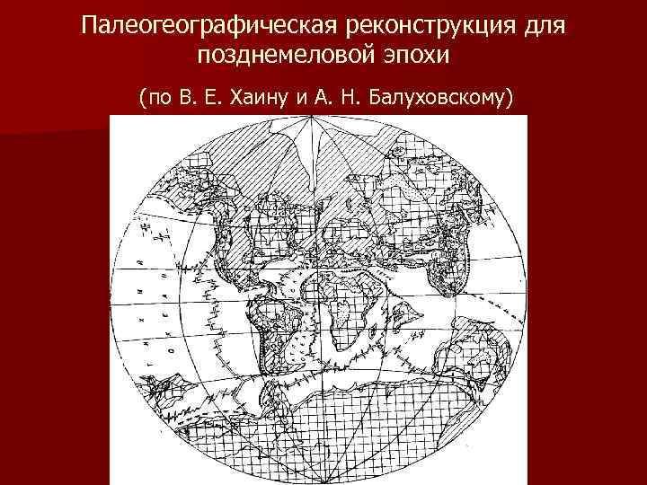 Палеогеографическая реконструкция для позднемеловой эпохи (по В. Е. Хаину и А. Н. Балуховскому) 