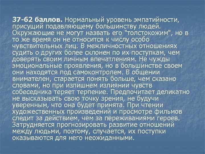 37 -62 баллов. Нормальный уровень эмпатийности, присущий подавляющему большинству людей. Окружающие не могут назвать