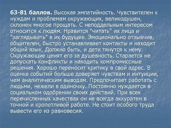 63 -81 баллов. Высокая эмпатийность. Чувствителен к нуждам и проблемам окружающих, великодушен, склонен многое