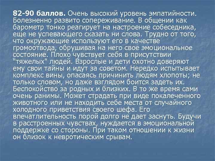 82 -90 баллов. Очень высокий уровень эмпатийности. Болезненно развито сопереживание. В общении как барометр