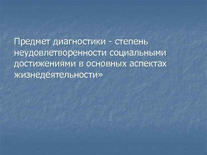 Предмет диагностики степень неудовлетворенности социальными достижениями в основных аспектах жизнедеятельности» 