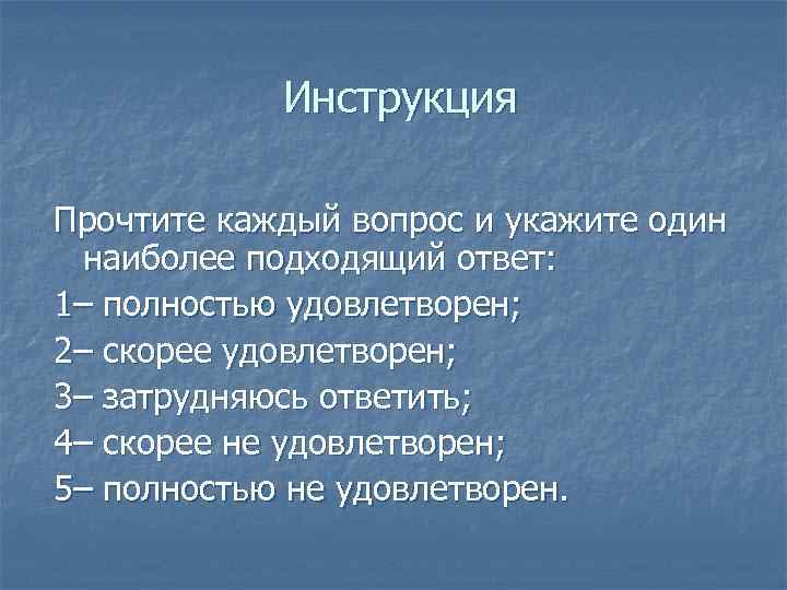 Инструкция Прочтите каждый вопрос и укажите один наиболее подходящий ответ: 1– полностью удовлетворен; 2–